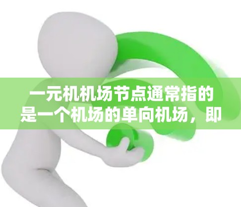 一元机机场节点通常指的是一个机场的单向机场,即只有单向机道或单向的机场,没有其他进、出机方向的机场。这种方法通常用于减少延误和提高效率,因为单向机场可以减少人员的来回流动,从而减少出站和进站的延误 一元机机场节点通常指的是一个机场的单向机场,即只有单向机道或单向的机场,没有其他进、出机方向的机场。这种方法通常用于减少延误和提高效率,因为单向机场可以减少人员的来回流动,从而减少出站和进站的延误