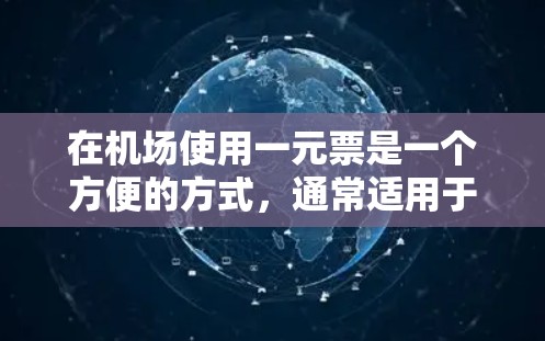 在机场使用一元票是一个方便的方式，通常适用于学生、老人、儿童等特定人群。以下是使用一元票的步骤说明