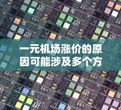 一元机场涨价的原因可能涉及多个方面，以下是一些可能的原因和考虑因素