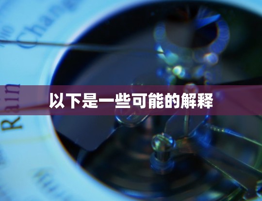 以下是一些可能的解释 以下是一些可能的解释