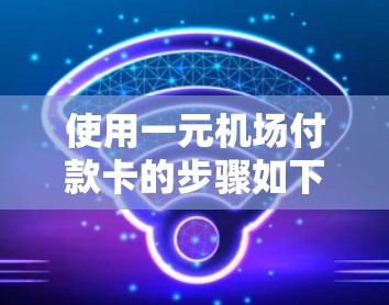 使用一元机场付款卡的步骤如下 使用一元机场付款卡的步骤如下