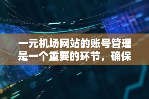 一元机场网站的账号管理是一个重要的环节，确保用户账号的安全和有效。以下是关于一元机场网站账号的具体信息