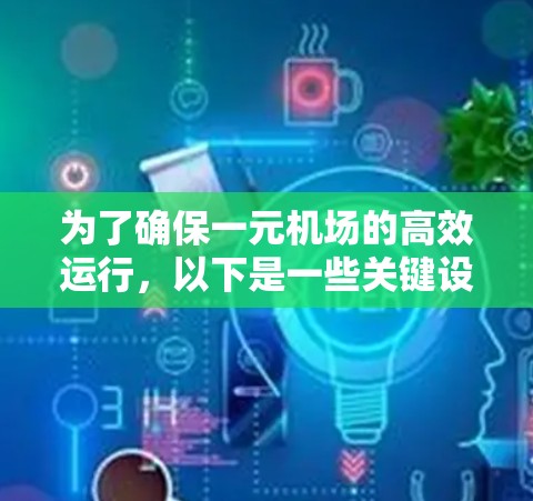 为了确保一元机场的高效运行,以下是一些关键设备及其详细信息 为了确保一元机场的高效运行,以下是一些关键设备及其详细信息