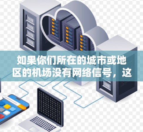 如果你们所在的城市或地区的机场没有网络信号，这可能是因为该地区的电信网络没有被覆盖，或者有其他原因。以下是一些可能的原因和解决方法