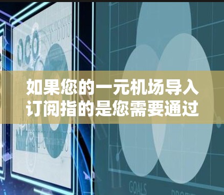 如果您的一元机场导入订阅指的是您需要通过某个特定的入口或渠道进行订阅，那么以下是一些可能的解决方案和建议