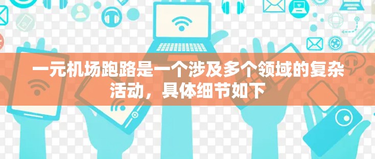 一元机场跑路是一个涉及多个领域的复杂活动,具体细节如下 一元机场跑路是一个涉及多个领域的复杂活动,具体细节如下