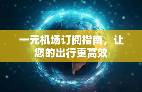 一元机场订阅指南，让您的出行更高效