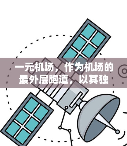 一元机场,作为机场的最外层跑道,以其独特的设计和功能,成为许多城市的重要交通节点。以下是关于一元机场的详细介绍 一元机场,作为机场的最外层跑道,以其独特的设计和功能,成为许多城市的重要交通节点。以下是关于一元机场的详细介绍
