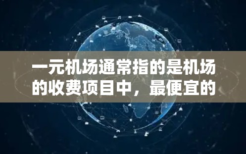 一元机场通常指的是机场的收费项目中，最便宜的项目，比如免费的登机、检票、买行李等。然而，如果在购票时选择了一元机场，可能会因为一些特殊原因无法使用，比如某些项目不可用、或者有其他限制