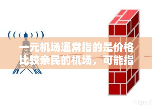 一元机场通常指的是价格比较亲民的机场,可能指的是机场的交通费用、住宿价格或其他相关费用。如果你指的是这家机场是否有其他类似价格亲民的选项,可以参考以下建议 一元机场通常指的是价格比较亲民的机场,可能指的是机场的交通费用、住宿价格或其他相关费用。如果你指的是这家机场是否有其他类似价格亲民的选项,可以参考以下建议