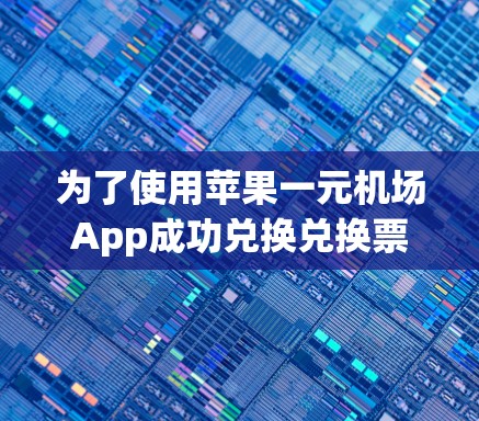 为了使用苹果一元机场App成功兑换兑换票，您可以按照以下步骤操作