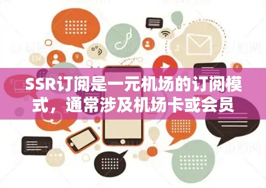 SSR订阅是一元机场的订阅模式,通常涉及机场卡或会员卡,提供机场服务如机场票务、行李服务等。以下是对SSR订阅的详细介绍 SSR订阅是一元机场的订阅模式,通常涉及机场卡或会员卡,提供机场服务如机场票务、行李服务等。以下是对SSR订阅的详细介绍