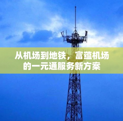 从机场到地铁,富蕴机场的一元通服务新方案 从机场到地铁,富蕴机场的一元通服务新方案