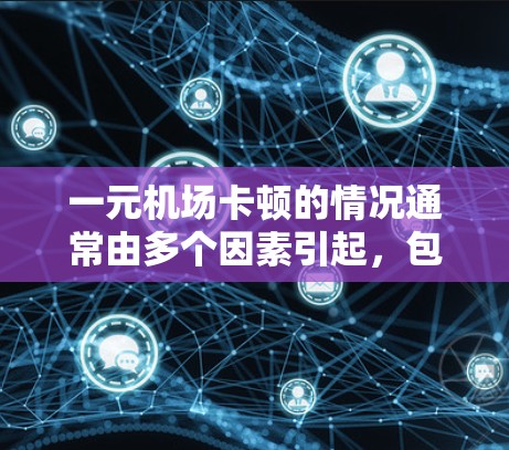 一元机场卡顿的情况通常由多个因素引起,包括设备故障、网络问题、环境因素以及支付方式选择等。以下是解决这一问题的步骤 一元机场卡顿的情况通常由多个因素引起,包括设备故障、网络问题、环境因素以及支付方式选择等。以下是解决这一问题的步骤