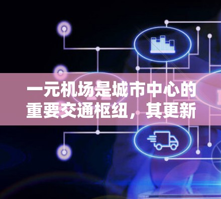 一元机场是城市中心的重要交通枢纽，其更新和优化是提升游客体验和运营效率的关键。以下是一元机场在更新过程中可能需要进行的步骤、设备和技术的考虑
