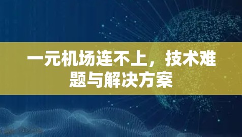 一元机场连不上,技术难题与解决方案 一元机场连不上,技术难题与解决方案