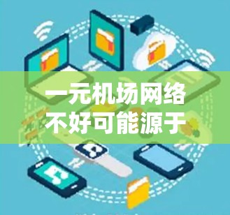 一元机场网络不好可能源于多个原因,以下是一步步的解决方案 一元机场网络不好可能源于多个原因,以下是一步步的解决方案