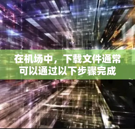 在机场中,下载文件通常可以通过以下步骤完成 在机场中,下载文件通常可以通过以下步骤完成