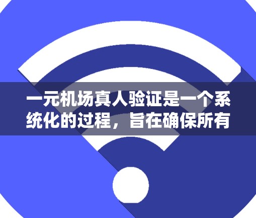 一元机场真人验证是一个系统化的过程，旨在确保所有关卡的验证符合机场的规定，以保证登机和服务的顺利进行。以下是一个系统化的解决方案