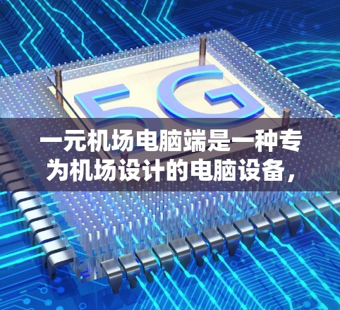 一元机场电脑端是一种专为机场设计的电脑设备,主要用于处理机场电脑服务。以下是对这类设备的详细介绍 一元机场电脑端是一种专为机场设计的电脑设备,主要用于处理机场电脑服务。以下是对这类设备的详细介绍