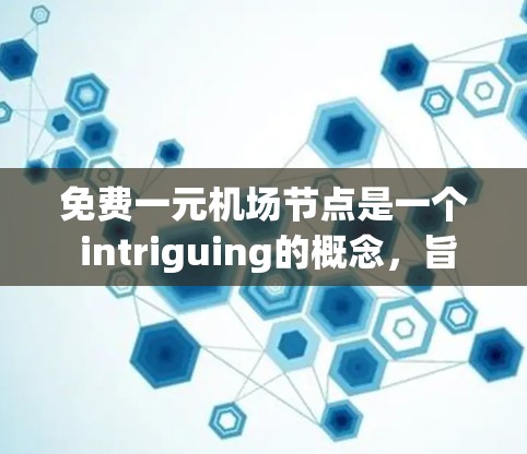免费一元机场节点是一个 intriguing的概念,旨在为乘客提供便利的出行选择。以下是对这一设想的详细分析和总结 免费一元机场节点是一个 intriguing的概念,旨在为乘客提供便利的出行选择。以下是对这一设想的详细分析和总结