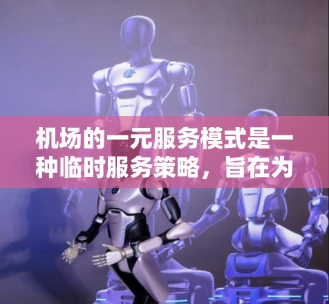 机场的一元服务模式是一种临时服务策略，旨在为需要临时服务的乘客提供服务。以下是该模式的详细分析