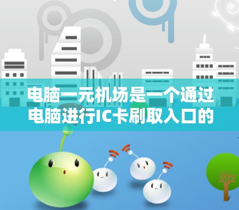 电脑一元机场是一个通过电脑进行IC卡刷取入口的机场服务，旨在简化机场的管理流程和用户体验。以下是详细的步骤指南，帮助您顺利通过电脑一元机场