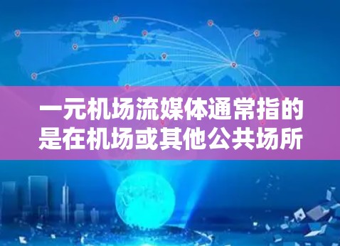 一元机场流媒体通常指的是在机场或其他公共场所通过流媒体设备来享受娱乐或信息流的内容。以下是一些常见的流媒体设备和方法 一元机场流媒体通常指的是在机场或其他公共场所通过流媒体设备来享受娱乐或信息流的内容。以下是一些常见的流媒体设备和方法