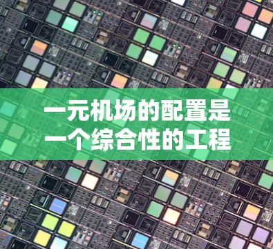 一元机场的配置是一个综合性的工程管理问题,涉及多个方面,以下是对这一问题的分步解决方案 一元机场的配置是一个综合性的工程管理问题,涉及多个方面,以下是对这一问题的分步解决方案