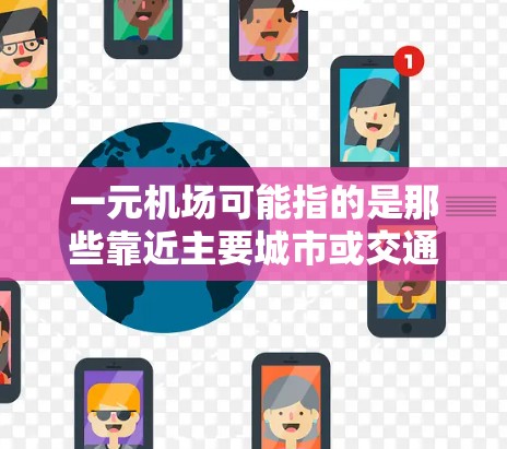 一元机场可能指的是那些靠近主要城市或交通中心的机场，通常因为地理位置或交通原因，可能会出现过期或延迟的情况。具体原因可能包括