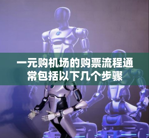 一元购机场的购票流程通常包括以下几个步骤 一元购机场的购票流程通常包括以下几个步骤
