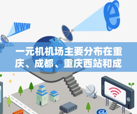 一元机机场主要分布在重庆、成都、重庆西站和成都西站等地。以下是这些地点的网址
