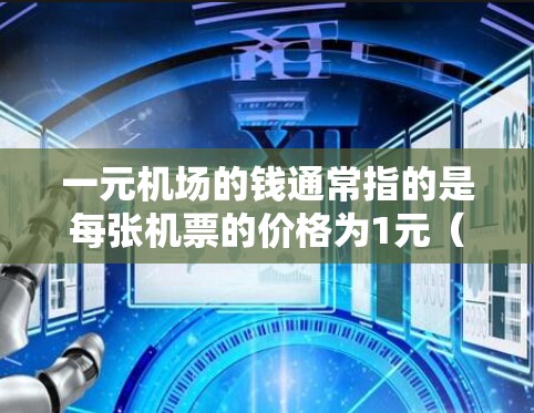 一元机场的钱通常指的是每张机票的价格为1元(人民币)机场的价格因地区和航班而异,但通常在1元到2元之间。以下是一些常见的机场价格情况 一元机场的钱通常指的是每张机票的价格为1元(人民币)机场的价格因地区和航班而异,但通常在1元到2元之间。以下是一些常见的机场价格情况