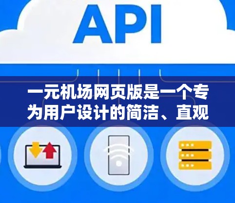 一元机场网页版是一个专为用户设计的简洁、直观的机场信息展示平台,旨在提供一个高效的搜索和导航功能。以下是对其的主要功能、特点、用户评价及优化建议的详细总结 一元机场网页版是一个专为用户设计的简洁、直观的机场信息展示平台,旨在提供一个高效的搜索和导航功能。以下是对其的主要功能、特点、用户评价及优化建议的详细总结