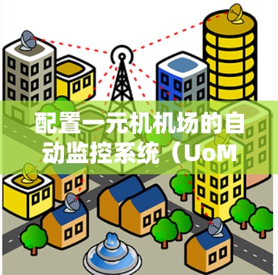 配置一元机机场的自动监控系统(UoM)是一个系统工程,涉及多个步骤和细节。以下是详细的配置步骤和建议,帮助你顺利完成配置 配置一元机机场的自动监控系统(UoM)是一个系统工程,涉及多个步骤和细节。以下是详细的配置步骤和建议,帮助你顺利完成配置