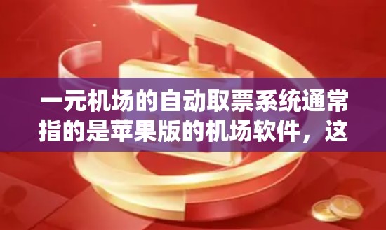 一元机场的自动取票系统通常指的是苹果版的机场软件,这些软件可以帮助用户管理机场的取票、购票、登机等流程。以下是一些常见的苹果版机场软件 一元机场的自动取票系统通常指的是苹果版的机场软件,这些软件可以帮助用户管理机场的取票、购票、登机等流程。以下是一些常见的苹果版机场软件