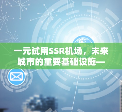 一元试用SSR机场,未来城市的重要基础设施— 一元试用SSR机场,未来城市的重要基础设施—