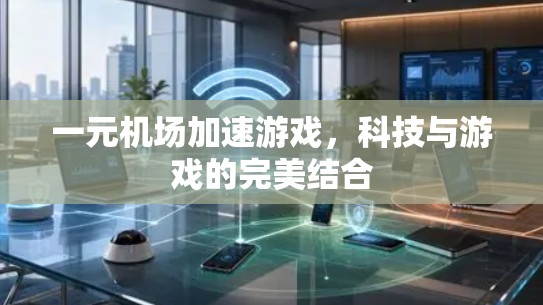 一元机场加速游戏，科技与游戏的完美结合