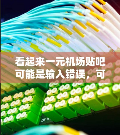 看起来一元机场贴吧可能是输入错误,可能指的是一元机场。以下是关于一元机场的一些信息 看起来一元机场贴吧可能是输入错误,可能指的是一元机场。以下是关于一元机场的一些信息