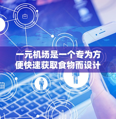一元机场是一个专为方便快速获取食物而设计的机场,提供了一种高效且方便的分享食物的渠道。以下是关于一元机场免费分享食物的详细信息 一元机场是一个专为方便快速获取食物而设计的机场,提供了一种高效且方便的分享食物的渠道。以下是关于一元机场免费分享食物的详细信息
