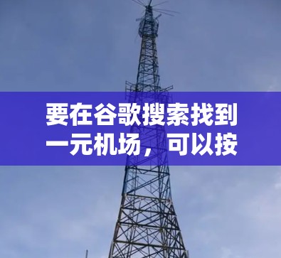 要在谷歌搜索找到一元机场,可以按照以下步骤操作 要在谷歌搜索找到一元机场,可以按照以下步骤操作