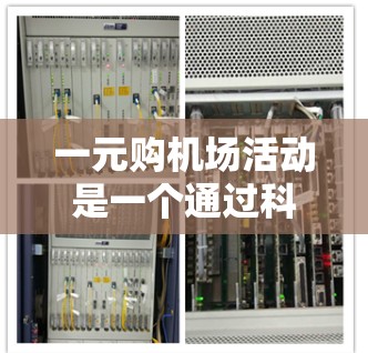 一元购机场活动是一个通过科技手段促进文化交流和经济合作的项目。以下是该活动的详细分析 一元购机场活动是一个通过科技手段促进文化交流和经济合作的项目。以下是该活动的详细分析