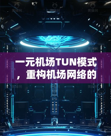 一元机场TUN模式,重构机场网络的未来 一元机场TUN模式,重构机场网络的未来