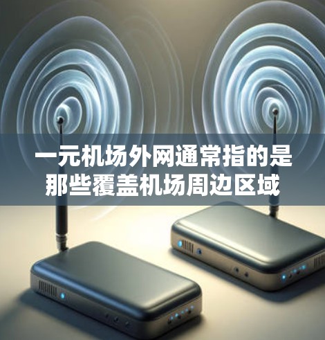 一元机场外网通常指的是那些覆盖机场周边区域的网络设备或服务，旨在提供快速、稳定的互联网连接。以下是一些关于如何使用一元机场外网的一些步骤和建议