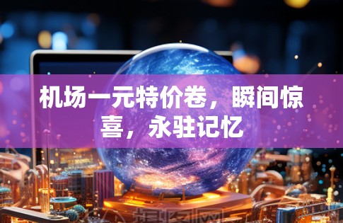 机场一元特价卷，瞬间惊喜，永驻记忆