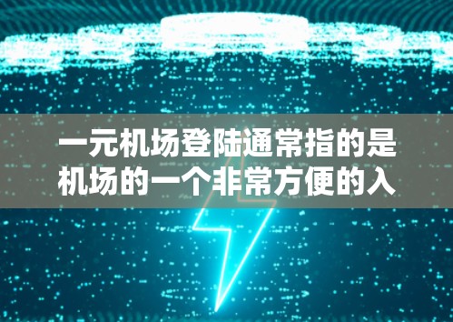 一元机场登陆通常指的是机场的一个非常方便的入口或窗口，用于乘客直接进入登机流程。以下是一元机场登机的基本流程示例