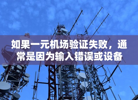 如果一元机场验证失败,通常是因为输入错误或设备问题。以下是帮助您解决问题的步骤 如果一元机场验证失败,通常是因为输入错误或设备问题。以下是帮助您解决问题的步骤