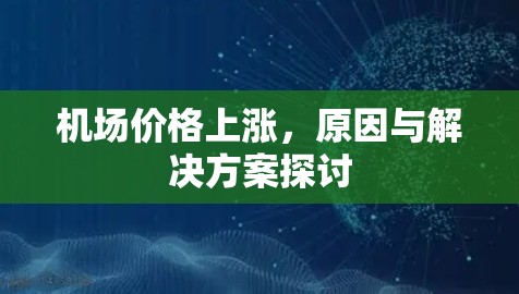机场价格上涨,原因与解决方案探讨 机场价格上涨,原因与解决方案探讨