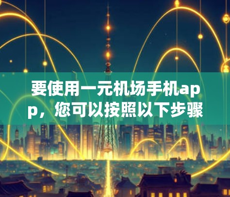 要使用一元机场手机app,您可以按照以下步骤进行操作 要使用一元机场手机app,您可以按照以下步骤进行操作