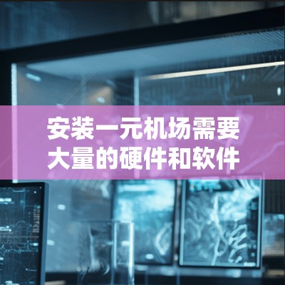 安装一元机场需要大量的硬件和软件支持,以下是一元机场安装的教程步骤 安装一元机场需要大量的硬件和软件支持,以下是一元机场安装的教程步骤
